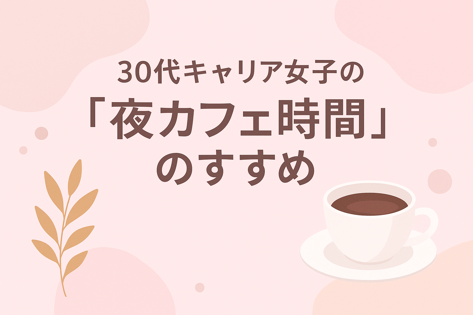 「30代キャリア女子の“夜カフェ時間”のすすめ|静かに心を整える夜の過ごし方」
